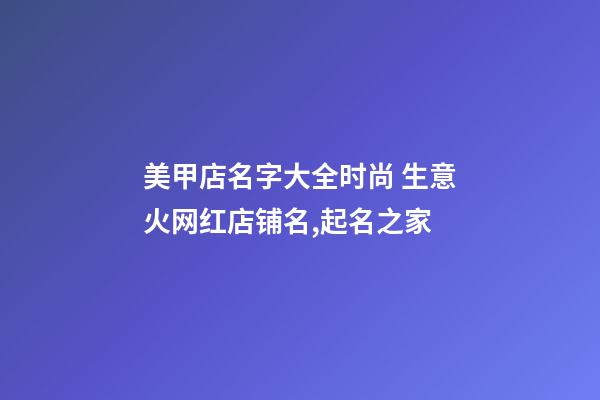 美甲店名字大全时尚 生意火网红店铺名,起名之家-第1张-店铺起名-玄机派